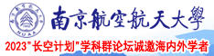 深喉肛交免费视频南京航空航天大学2023“长空计划”学科群论坛诚邀海内外学者